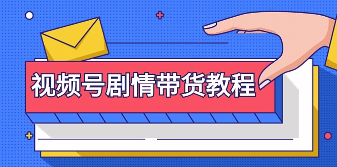 视频号剧情带货教程：注册视频号-找剧情视频-剪辑-修改剧情-去重/等等-沐颜网创资源