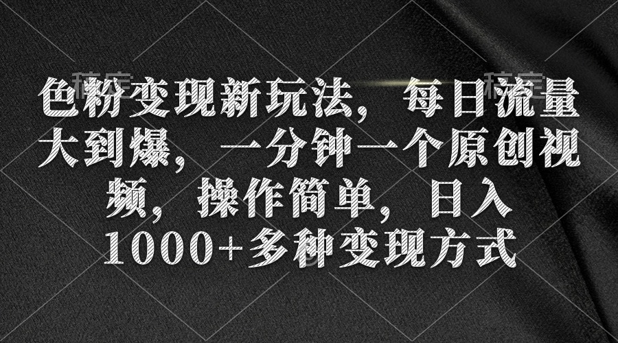 色粉变现新玩法，每日流量大到爆，一分钟一个原创视频，操作简单，日入1…-沐颜网创资源