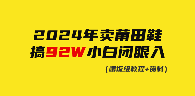 2024年卖莆田鞋，做了92W，新手闭上眼实际操作！-沐颜网创资源