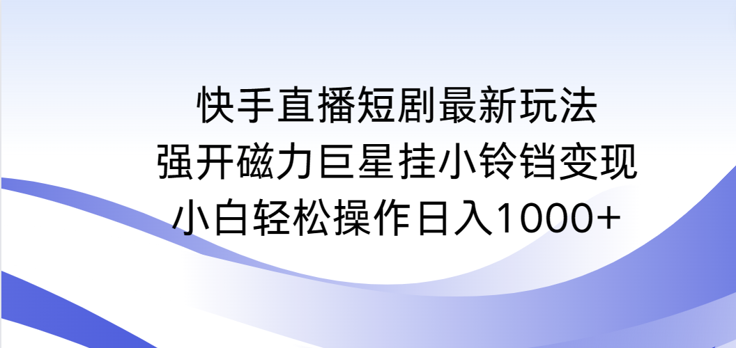 快手短剧剧本全新游戏玩法，强开磁性超级巨星挂小玲铛转现，新手轻轻松松实际操作日入1000-沐颜网创资源