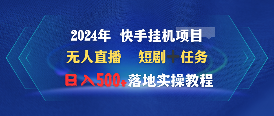 2024年 快手视频挂机项目无人直播 短剧剧本＋每日任务日入500 落地式实际操作实例教程-沐颜网创资源