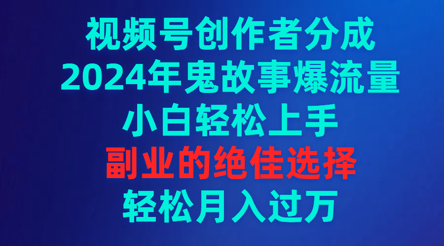视频号创作者分成，2024年鬼故事爆流量，小白轻松上手，副业的绝佳选择…-沐颜网创资源