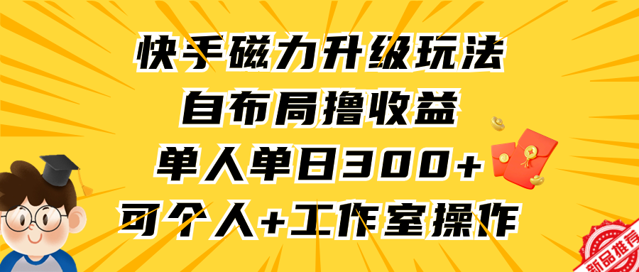 快手磁力升级玩法，自布局撸收益，单人单日300+，个人工作室均可操作-沐颜网创资源