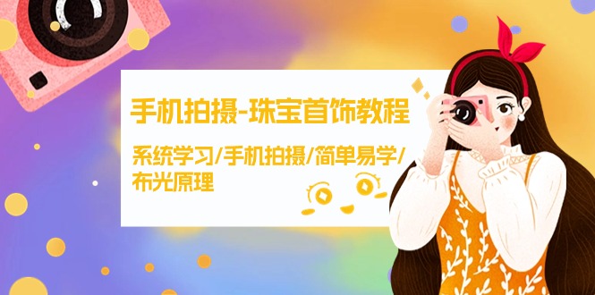 手机拍摄-珠宝首饰教程，系统学习/手机拍摄/简单易学/布光原理-38节无水印-沐颜网创资源
