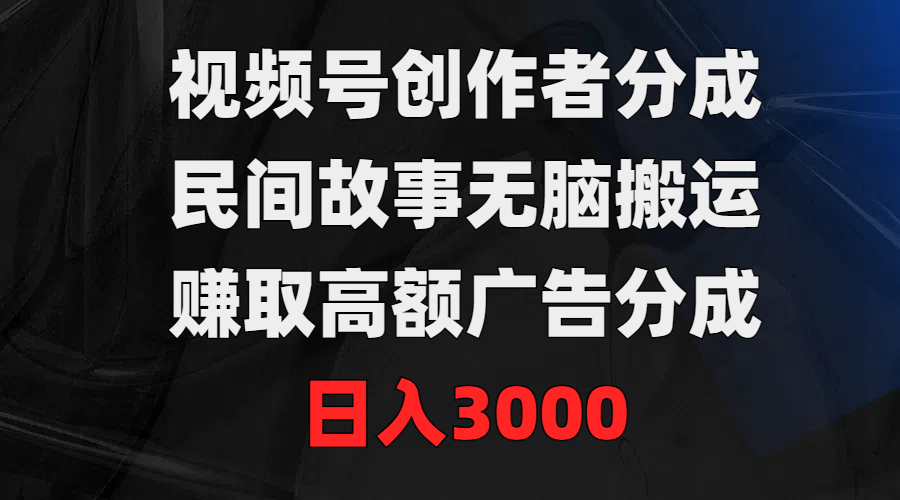 视频号创作者分成，民间故事无脑搬运，赚取高额广告分成，日入3000-沐颜网创资源
