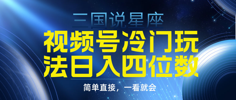 视频号掘金冷门玩法，三国星座赛道，日入四位数-沐颜网创资源