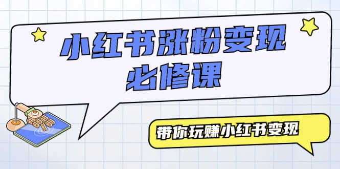 小红书涨粉变现必修课，带你玩赚小红书变现-沐颜网创资源