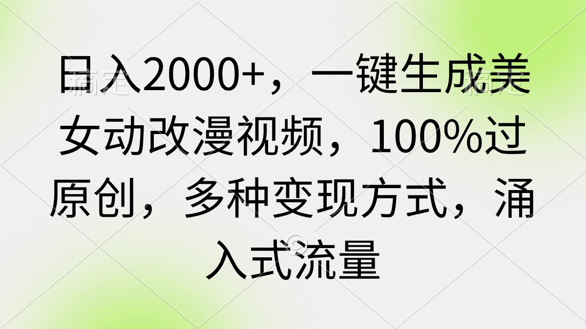 日入2000+，一键生成美女动改漫视频，100%过原创，多种变现方式 涌入式流量-沐颜网创资源