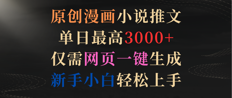 原创漫画小说推文，单日最高3000+仅需网页一键生成 新手轻松上手-沐颜网创资源