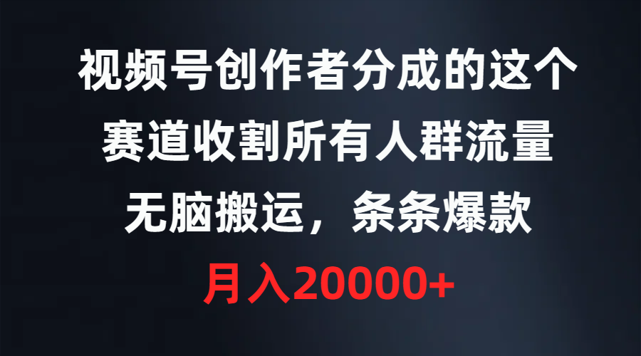 视频号创作者分成的这个赛道，收割所有人群流量，无脑搬运，条条爆款，…-沐颜网创资源
