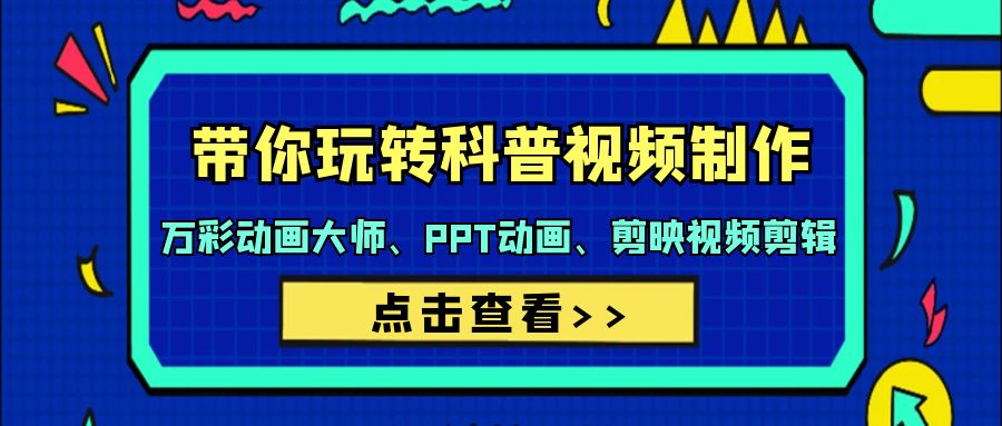 带你玩转科普视频 制作：万彩动画大师、PPT动画、剪映视频剪辑-沐颜网创资源