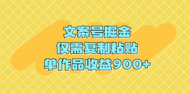 文案号掘金，仅需复制粘贴，单作品收益900+-沐颜网创资源