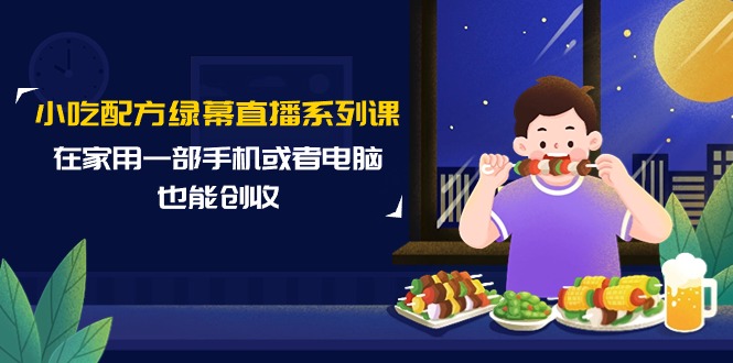 小吃技术绿布直播间系列产品课，在家用一部手机或者电脑也可以增收-沐颜网创资源