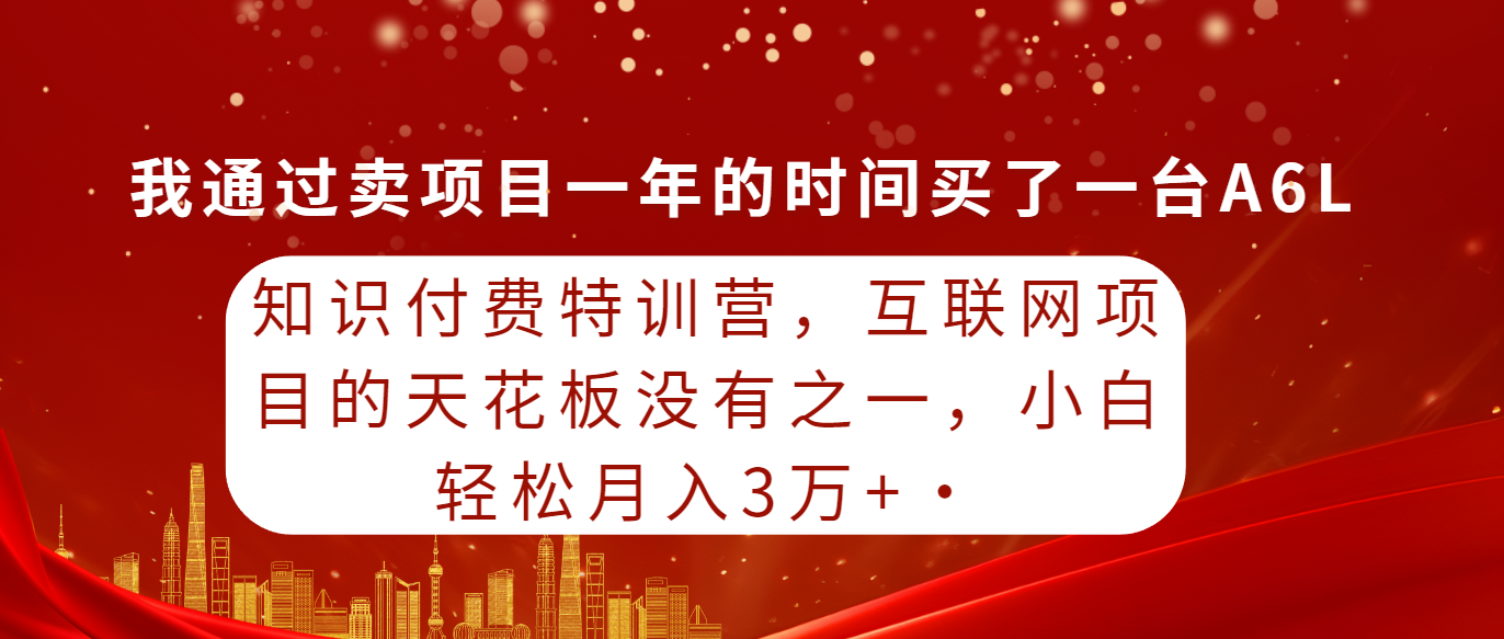 知识付费特训营，互联网项目的天花板，没有之一，小白轻轻松松月入三万+-沐颜网创资源
