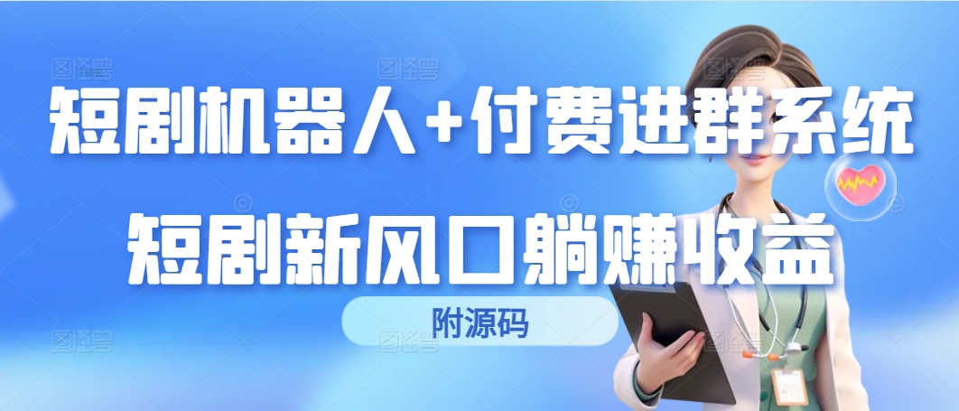 短剧剧本智能机器人 付钱入群系统软件，短剧剧本新蓝海躺着赚钱盈利-沐颜网创资源