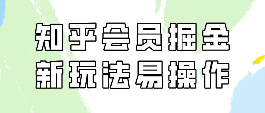 知乎会员掘金队，新模式易转现，初学者也可以日入300元-沐颜网创资源
