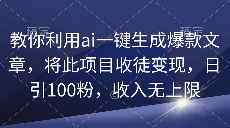 教大家运用ai一键生成爆款文章，将该项目招徒转现，日引100粉，收益无限制-沐颜网创资源