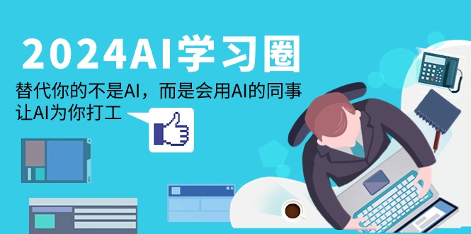 2024-AI-学习圈：取代你并不是AI，反而是用到AI同事，让AI给你打工赚钱-沐颜网创资源