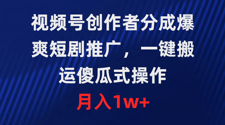 微信视频号原创者分为，爆爽短剧剧本营销推广，一键运送，可视化操作，月薪1w-沐颜网创资源