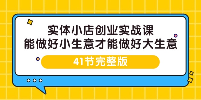 实体线小店创业实战演练课，能够做到小买卖才能做到大生意-41节完整篇-沐颜网创资源