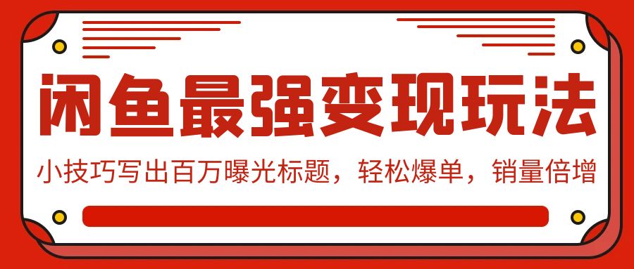 闲鱼平台最牛转现游戏玩法：小窍门写下上百万曝出文章标题，轻轻松松打造爆款，销售量增长-沐颜网创资源
