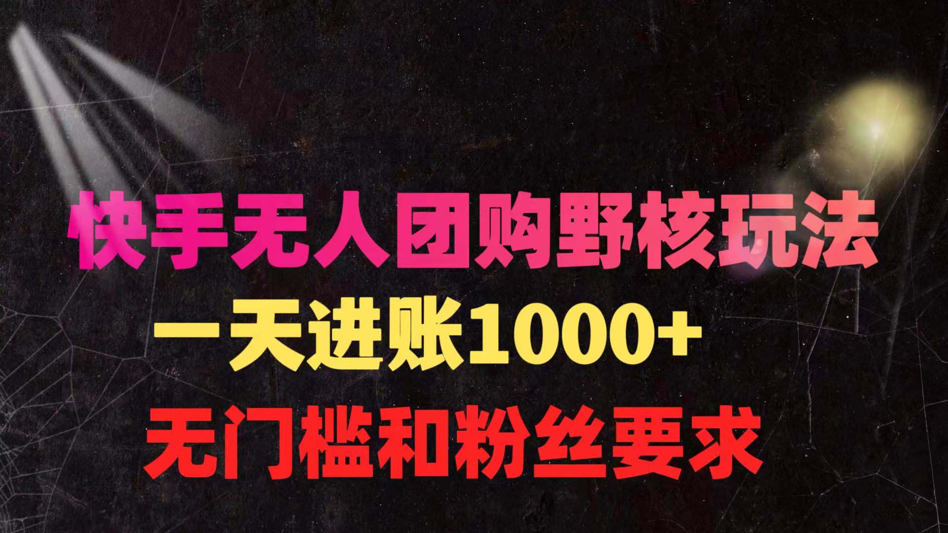 快手无人团购带货野核玩法，一天4位数 无任何门槛-沐颜网创资源