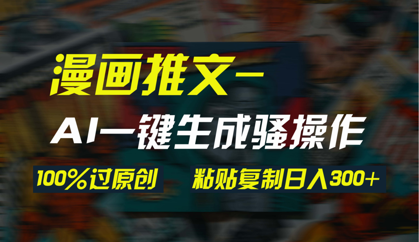 AI一键生成漫画爆款视频，3分钟1条双重去重100%过原创，粘贴复制日入300+-沐颜网创资源