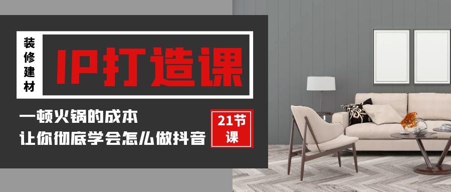 装修建材-IP打造课，一顿火锅的成本，让你彻底学会怎么做抖音(21节视频课)-沐颜网创资源