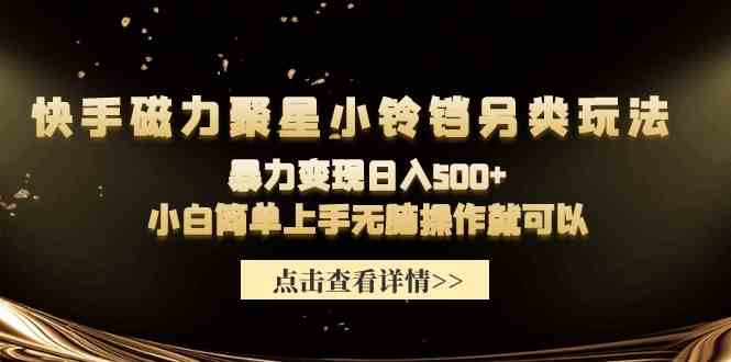 快手磁力聚星小铃铛另类玩法，暴力变现日入500+小白简单上手无脑操作就可以-沐颜网创资源