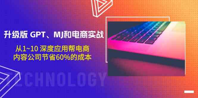 升级版 GPT、MJ和电商实战，从1~10 深度应用帮电商、内容公司节省60%的成本-沐颜网创资源