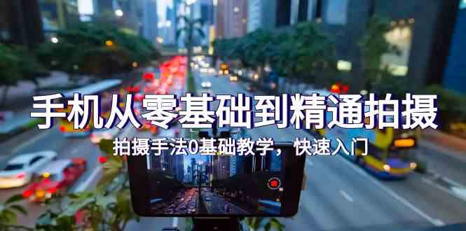 手机从零基础到精通拍摄，拍摄手法0基础教学，快速入门-沐颜网创资源