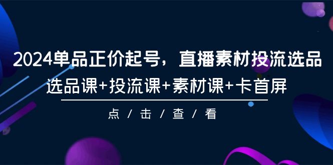 2024品类原价养号，直播素材投流选款，选款课 投流课 素材内容课 卡首屏-101节-沐颜网创资源