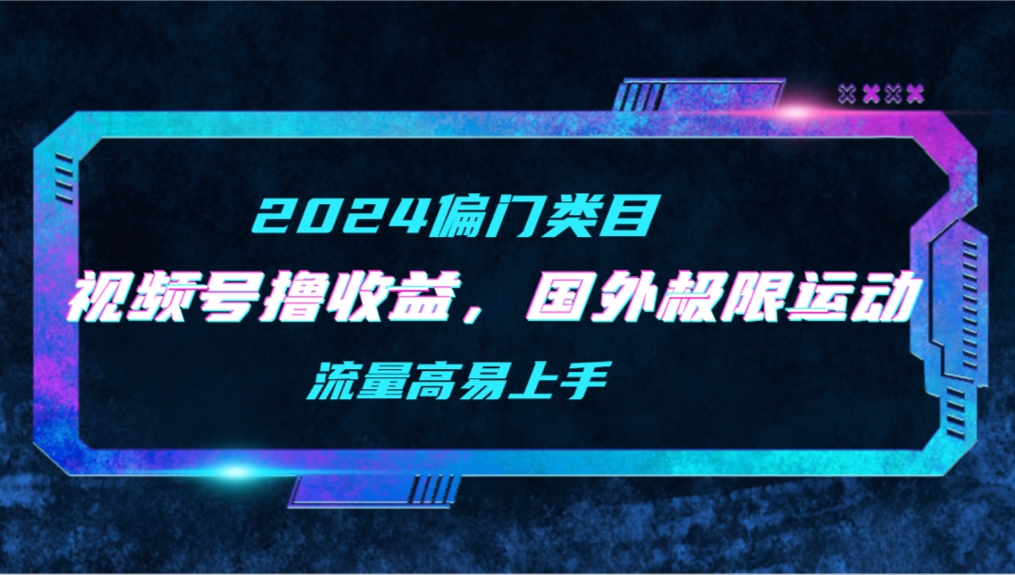 【2024偏类别目】微信视频号撸盈利，二创海外极限运动视频合集，总流量高上手快-沐颜网创资源