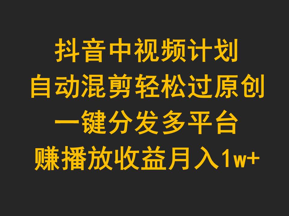 抖音视频中视频伙伴，全自动剪辑轻松突破原创设计，一键分发全平台赚播放视频盈利，月入1w-沐颜网创资源