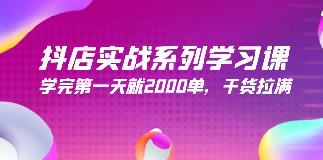 抖音小店实战演练系列学习课，学好第一天就2000单，干货知识打满-沐颜网创资源