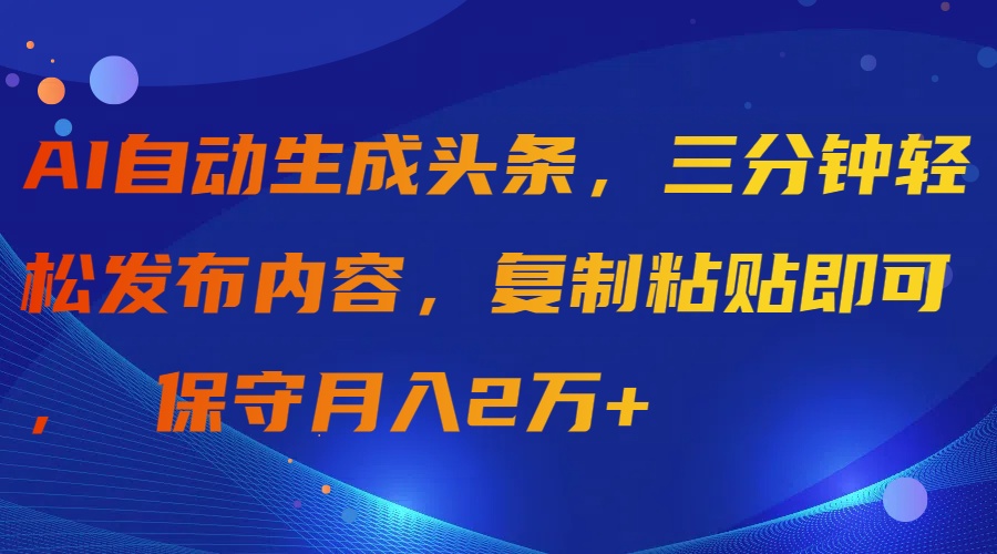AI一键生成今日头条，三分钟轻轻松松发布的内容，拷贝就可以， 传统月入2万-沐颜网创资源