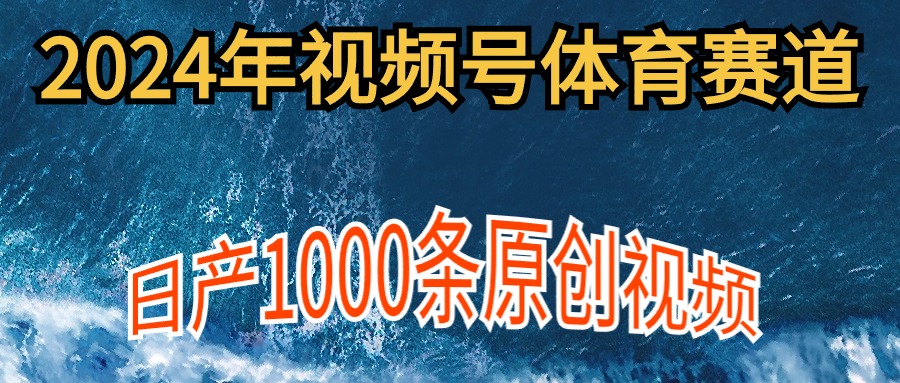2024年体育赛道微信视频号，初学者轻轻松松实际操作， 日产1000条原创短视频,多账号多撸分为-沐颜网创资源