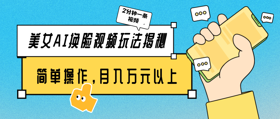 漂亮美女AI换脸视频游戏玩法揭密：2min制做一条，易操作月入多万元！-沐颜网创资源