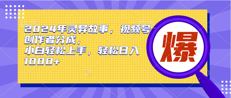 2024年诡异故事，微信视频号原创者分为，新手快速上手，轻轻松松日赚1000-沐颜网创资源