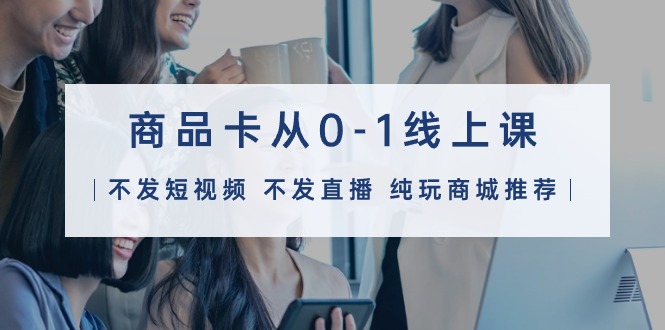 产品卡从0-1线上课32堂课-沐颜网创资源