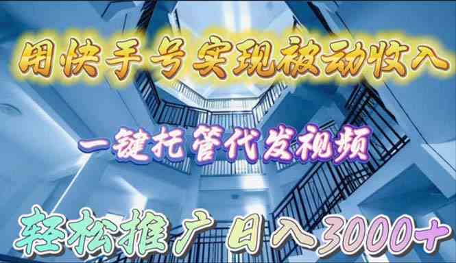 用快手号实现被动收入，一键托管代发视频，轻松推广日入3000+-沐颜网创资源