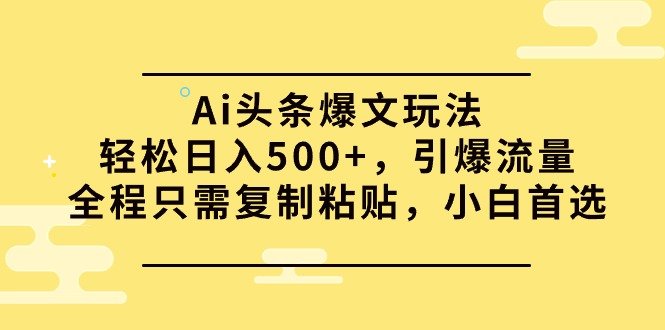 Ai今日头条热文游戏玩法，轻轻松松日入500 ，引爆流量全过程仅需拷贝，新手优选-沐颜网创资源