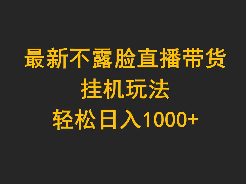 全新不露脸直播卖货，放置挂机游戏玩法，轻轻松松日入1000-沐颜网创资源