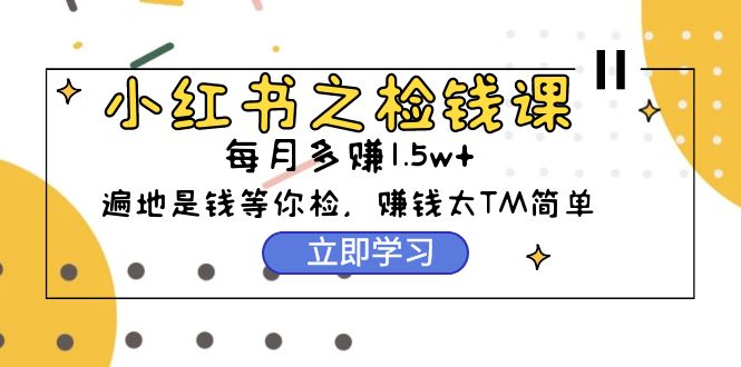 小红书的之检钱课：从0逐渐评测每月挣到1.5w发展，挣钱确实太容易了-沐颜网创资源