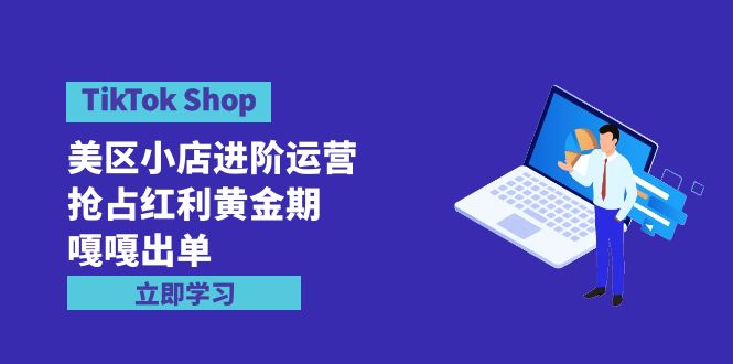TikTok Shop-美区小店进阶运营，抢占红利黄金期 嘎嘎出单-沐颜网创资源