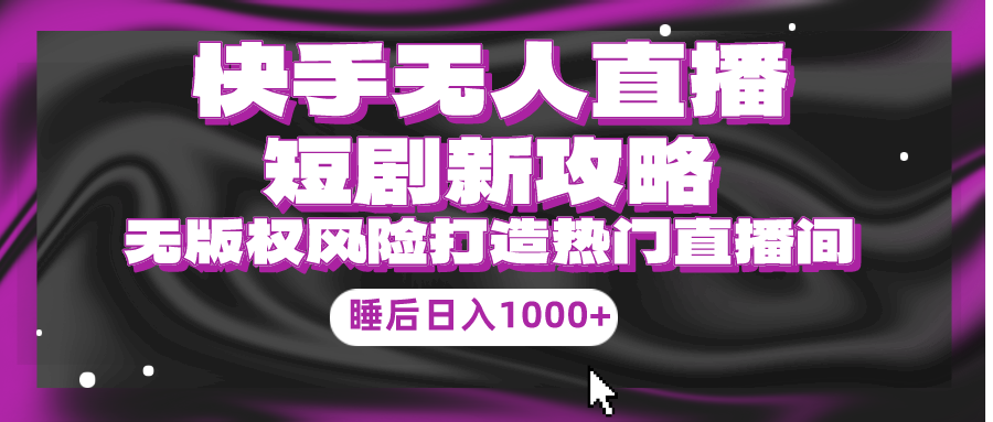 快手视频无人直播短剧剧本新攻略大全，合规管理无版权风险性，打造出人气直播间，睡后日入1000-沐颜网创资源