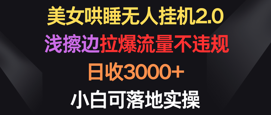 漂亮美女入睡没有人放置挂机2.0，浅擦边球拉爆总流量不违规，日收3000 ，小白可落地式实际操作-沐颜网创资源