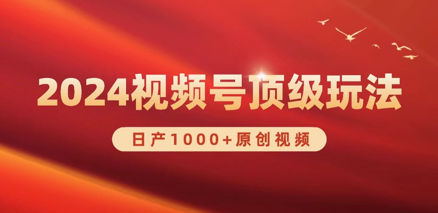 2024微信视频号新生态，日产1000 原创短视频，真正实现日入3000-沐颜网创资源