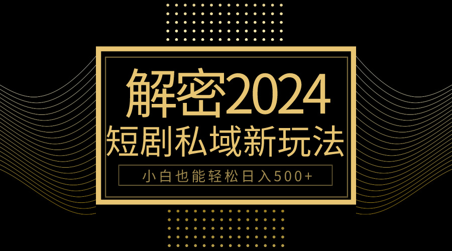 10min教会我们2024轻松玩短剧剧本私域变现，新手都可以轻松日赚500-沐颜网创资源