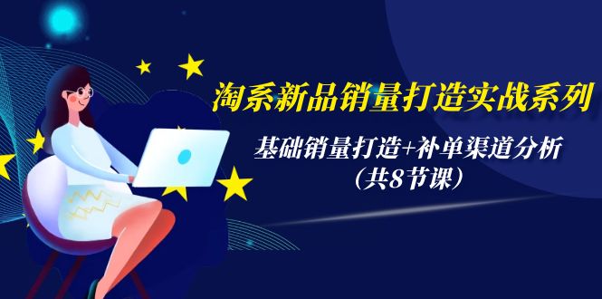 淘系新品销量打造实战系列，基础销量打造+补单渠道分析-沐颜网创资源